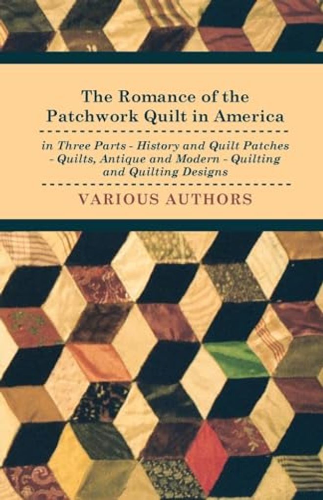 Romance of the Patchwork Quilt in America in Three Parts - History and Quilt Patches - Quilts, Antique and Modern - Quilting and Quilting Designs
